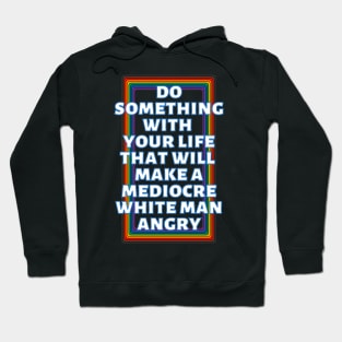 Do Something With Your Life That Will Make A Mediocre White Man Angry Rainbow Hoodie